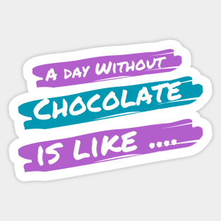 A Day Without Chocolate Is like .... Sticker